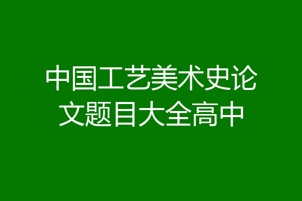 中国工艺美术史论文题目大全高中
