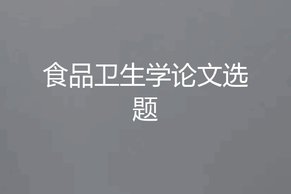 食品卫生学论文选题