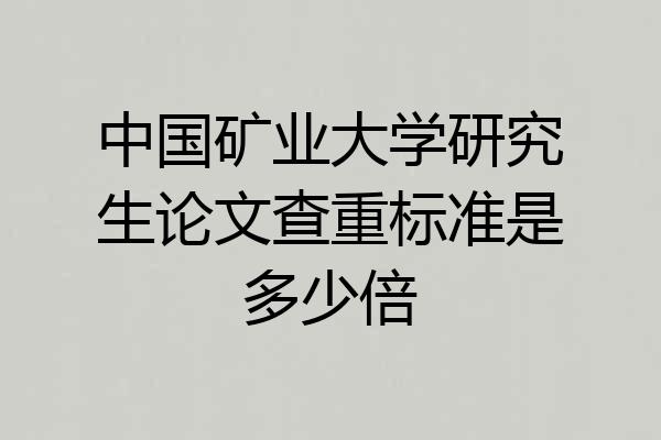 中国矿业大学研究生论文查重标准是多少倍