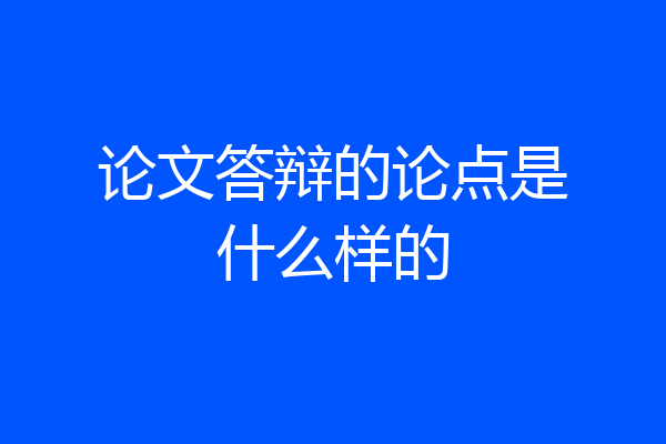 论文答辩的论点是什么样的