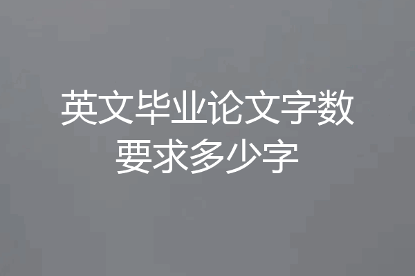 英文毕业论文字数要求多少字