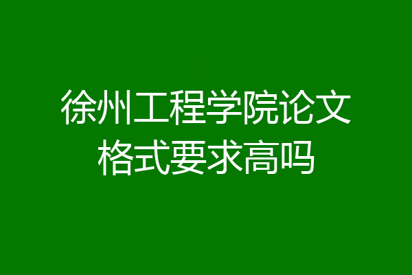 徐州工程学院论文格式要求高吗
