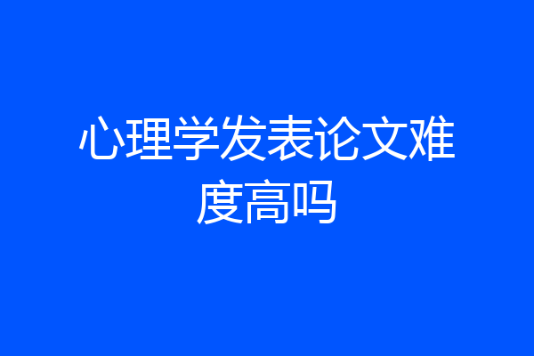 心理学发表论文难度高吗