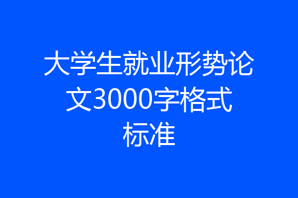 大学生就业形势论文3000字格式标准