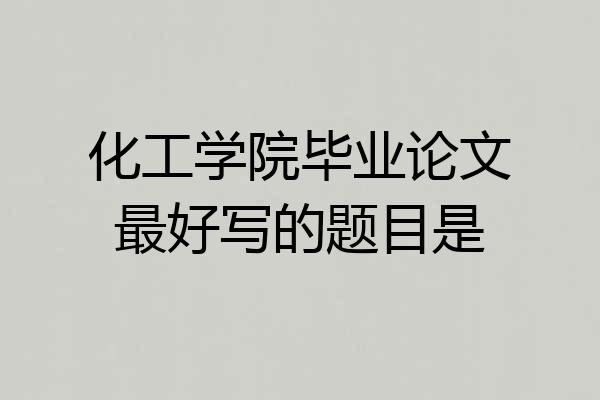 化工学院毕业论文最好写的题目是