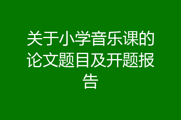 关于小学音乐课的论文题目及开题报告