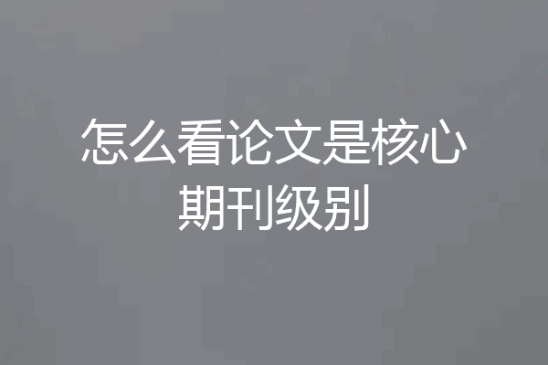 怎么看论文是核心期刊级别
