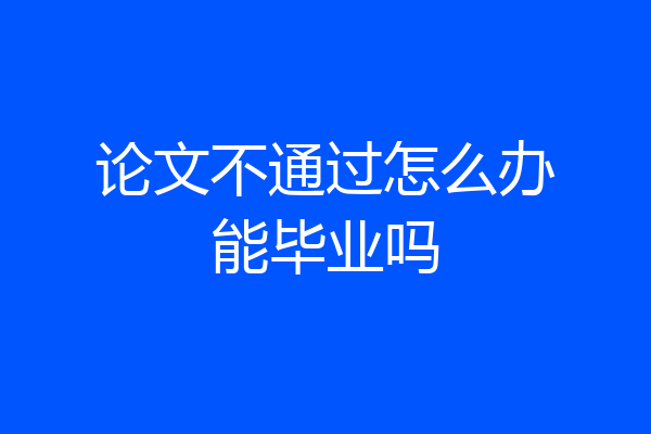 论文不通过怎么办能毕业吗