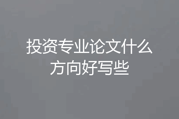 投资专业论文什么方向好写些
