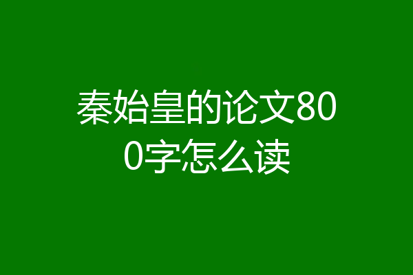 秦始皇的论文800字怎么读