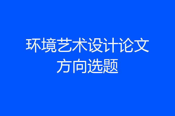 环境艺术设计论文方向选题
