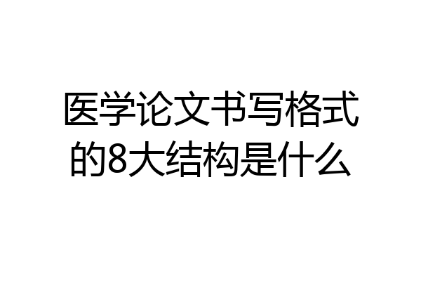 医学论文书写格式的8大结构是什么
