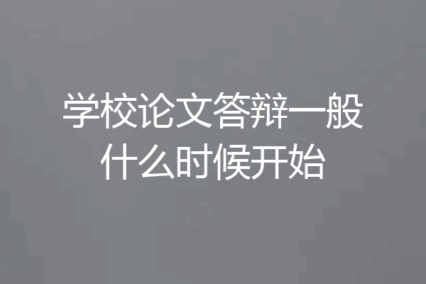 学校论文答辩一般什么时候开始