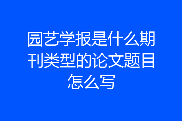 园艺学报是什么期刊类型的论文题目怎么写