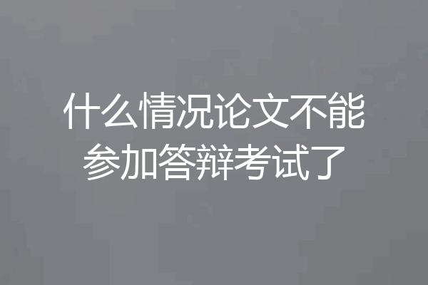 什么情况论文不能参加答辩考试了