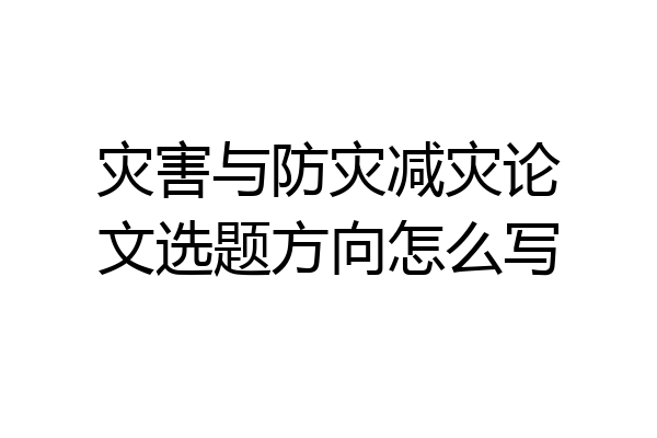 灾害与防灾减灾论文选题方向怎么写