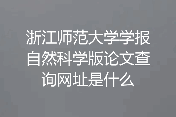 浙江师范大学学报自然科学版论文查询网址是什么