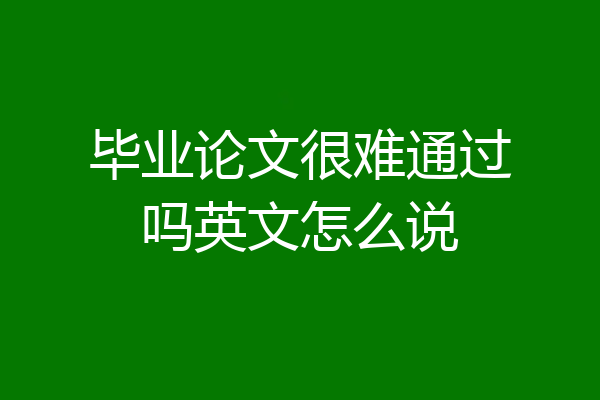 毕业论文很难通过吗英文怎么说