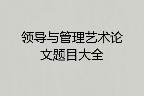 领导与管理艺术论文题目大全