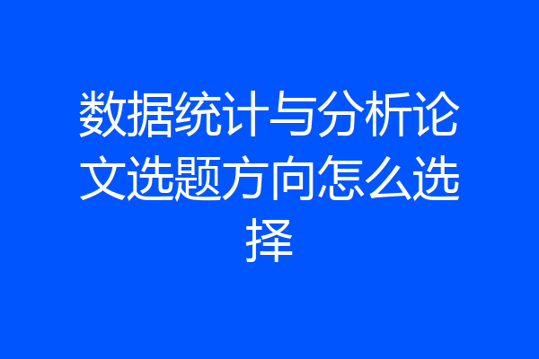 数据统计与分析论文选题方向怎么选择