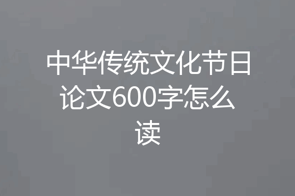 中华传统文化节日论文600字怎么读