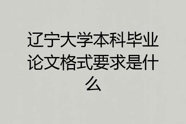 辽宁大学本科毕业论文格式要求是什么