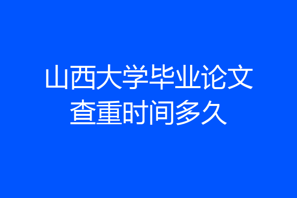 山西大学毕业论文查重时间多久