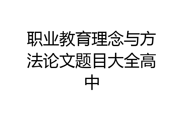 职业教育理念与方法论文题目大全高中
