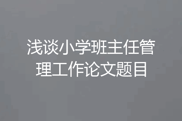 浅谈小学班主任管理工作论文题目