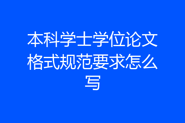 本科学士学位论文格式规范要求怎么写