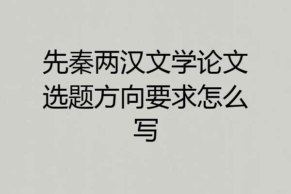 先秦两汉文学论文选题方向要求怎么写