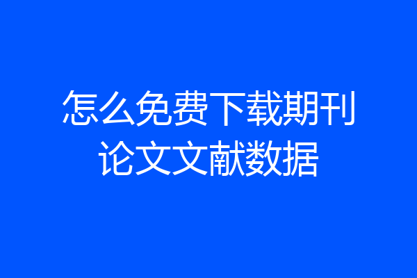 怎么免费下载期刊论文文献数据