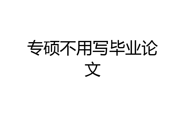 专硕不用写毕业论文