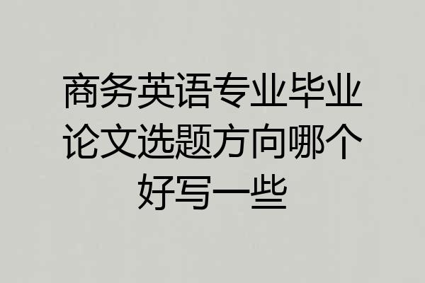 商务英语专业毕业论文选题方向哪个好写一些