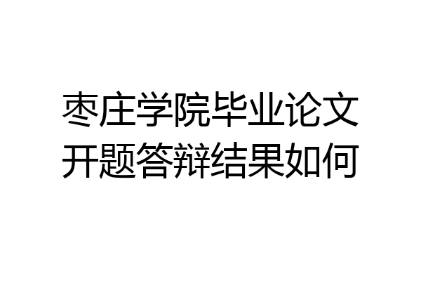 枣庄学院毕业论文开题答辩结果如何