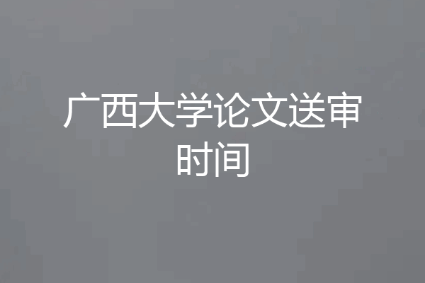 广西大学论文送审时间