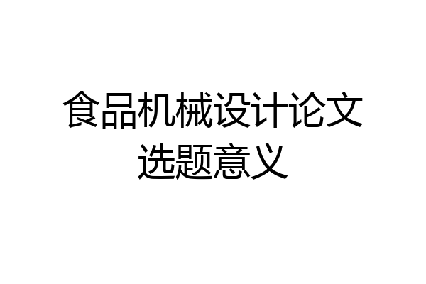 食品机械设计论文选题意义