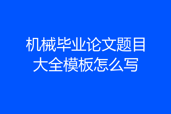 机械毕业论文题目大全模板怎么写