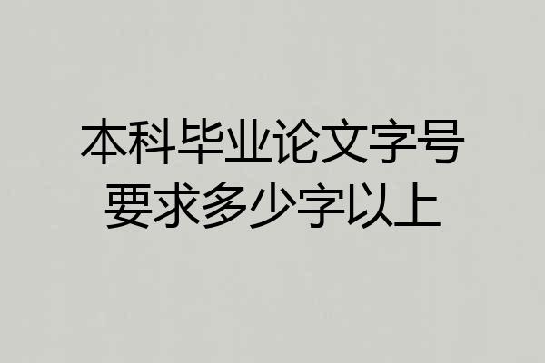 本科毕业论文字号要求多少字以上