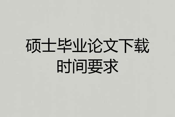 硕士毕业论文下载时间要求