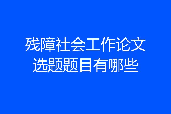 残障社会工作论文选题题目有哪些