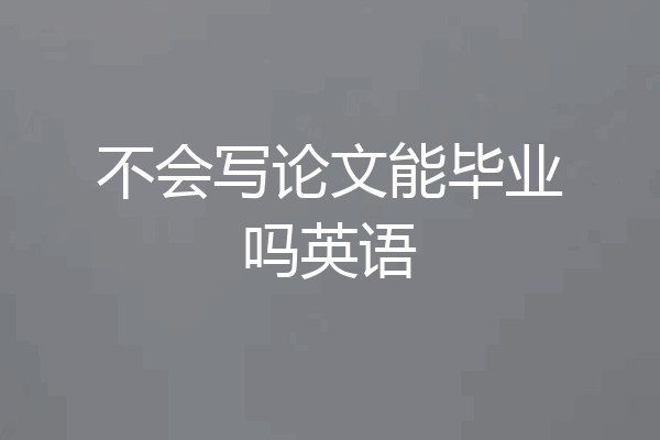 不会写论文能毕业吗英语