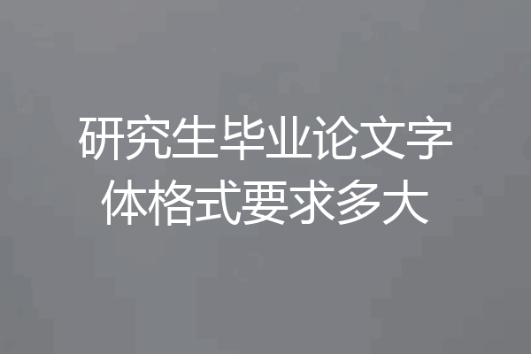 研究生毕业论文字体格式要求多大