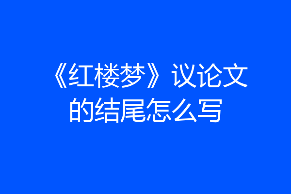 《红楼梦》议论文的结尾怎么写