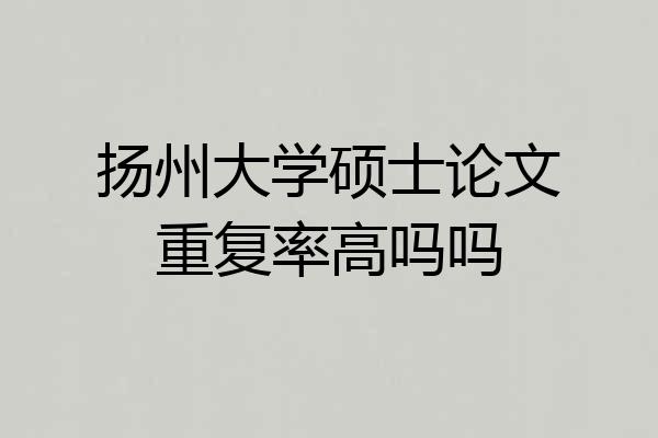 扬州大学硕士论文重复率高吗吗