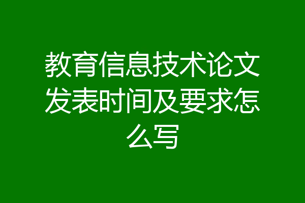 教育信息技术论文发表时间及要求怎么写
