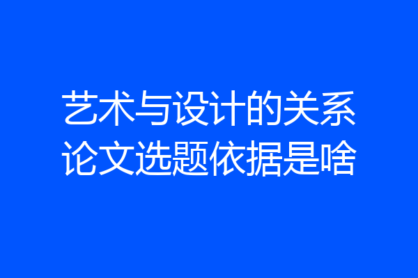 艺术与设计的关系论文选题依据是啥