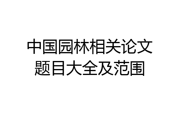 中国园林相关论文题目大全及范围