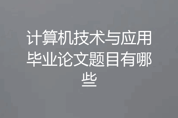 计算机技术与应用毕业论文题目有哪些