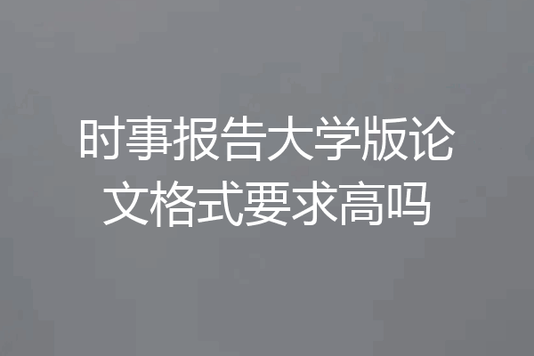 时事报告大学版论文格式要求高吗